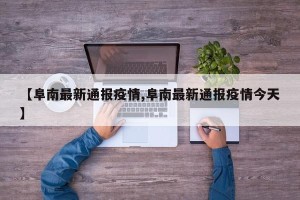 【阜南最新通报疫情,阜南最新通报疫情今天】