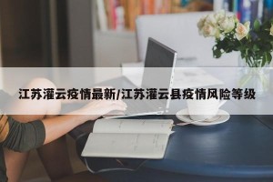 江苏灌云疫情最新/江苏灌云县疫情风险等级