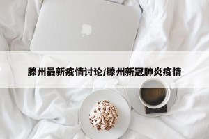 滕州最新疫情讨论/滕州新冠肺炎疫情