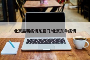 北京最新疫情东直门/北京东单疫情