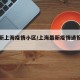 【最新上海疫情小区/上海最新疫情通报小区】