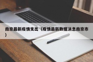 南京最新疫情支出（疫情最新数据消息南京市）