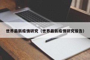 世界最新疫情研究（世界最新疫情研究报告）