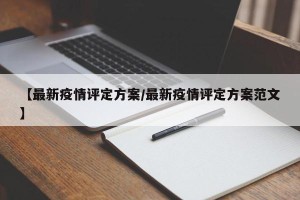【最新疫情评定方案/最新疫情评定方案范文】