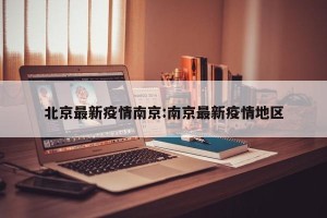 北京最新疫情南京:南京最新疫情地区