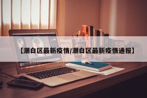 【潮白区最新疫情/潮白区最新疫情通报】