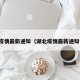 湖北疫情最新通知（湖北疫情最新通知今天）