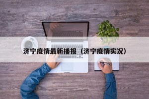 济宁疫情最新播报（济宁疫情实况）