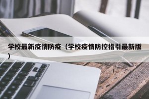 学校最新疫情防疫（学校疫情防控指引最新版）