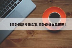 【国外最新疫情文案,国外疫情文章报道】