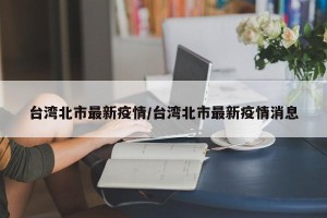 台湾北市最新疫情/台湾北市最新疫情消息