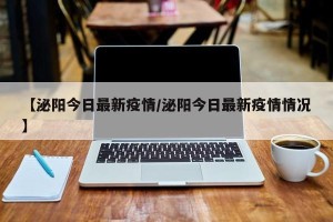【泌阳今日最新疫情/泌阳今日最新疫情情况】