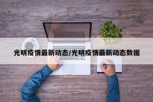 光明疫情最新动态/光明疫情最新动态数据