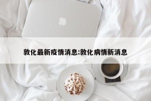 敦化最新疫情消息:敦化病情新消息