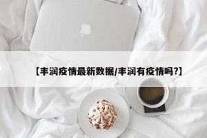 【丰润疫情最新数据/丰润有疫情吗?】