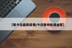 【泰今日最新疫情/今日泰州疫情通报】