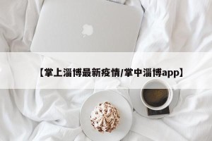 【掌上淄博最新疫情/掌中淄博app】