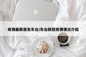 疫情最新报告东台/东台新冠疫情情况介绍