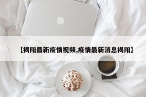 【揭阳最新疫情视频,疫情最新消息揭阳】