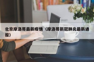 北京摩洛哥最新疫情（摩洛哥新冠肺炎最新通报）