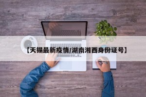 【天锡最新疫情/湖南湘西身份证号】