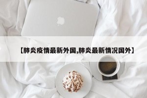 【肺炎疫情最新外国,肺炎最新情况国外】