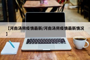 【河南汤阴疫情最新/河南汤阴疫情最新情况】