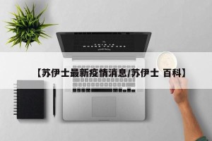 【苏伊士最新疫情消息/苏伊士 百科】