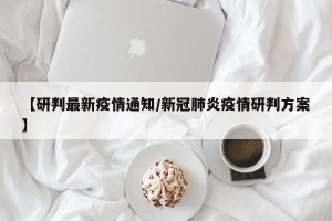 【研判最新疫情通知/新冠肺炎疫情研判方案】