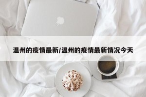 温州的疫情最新/温州的疫情最新情况今天