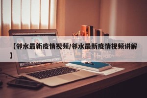 【邻水最新疫情视频/邻水最新疫情视频讲解】