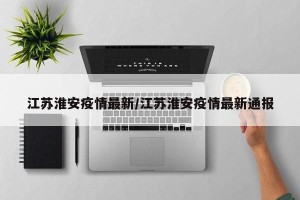 江苏淮安疫情最新/江苏淮安疫情最新通报