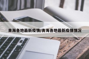青海各地最新疫情/青海各地最新疫情情况