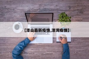 【潭山最新疫情,潭湾疫情】